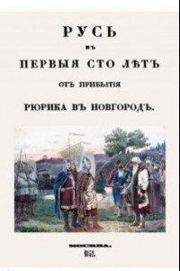 Книга Русь в первые сто лет от прибытия Рюрика в Новгород