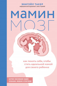 Книга Мамин мозг. Как понять себя, чтобы стать идеальной мамой для своего ребёнка. Научное обоснование нашим тараканам, фишкам и пунктикам