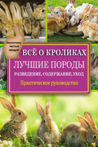 Книга Всё о кроликах: разведение, содержание, уход. Практическое руководство