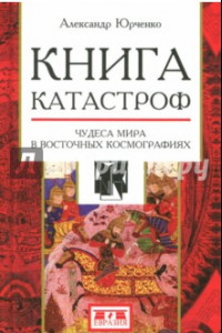 Книга Книга катастроф. Чудеса мира в восточных космографиях