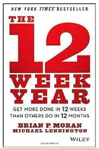 Книга The 12 Week Year: Get More Done in 12 Weeks Than Others Do in 12 Months