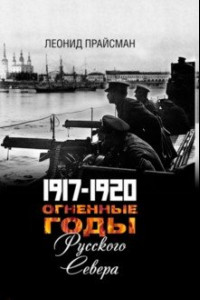 Книга Огненные годы Русского Севера. 1917 - 1920