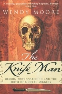Книга The Knife Man: Blood, Body-Snatching and the Birth of Modern Surgery