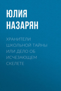 Книга Хранители школьной тайны или Дело об исчезающем скелете