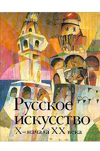 Книга Русское искусство X - начала XX века