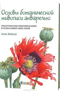 Книга Основы ботанической живописи акварелью. Практические рекомендации и пошаговые описания