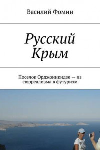Книга Русский Крым. Поселок Орджоникидзе – из сюрреализма в футуризм