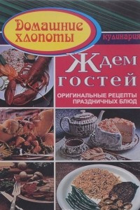 Книга Ждем гостей. Оригинальные рецепты праздничных блюд