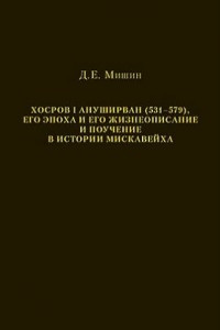 Книга Хосров I Ануширван (531–579), его эпоха и его жизнеописание и поучение в истории Мискавейха