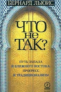 Книга Что не так? Путь Запада и Ближнего Востока: прогресс и традиционализм