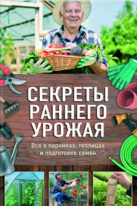 Книга Секреты раннего урожая. Все о парниках, теплицах и подготовке семян