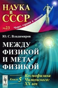 Книга Между физикой и метафизикой. Книга 5. Космофизика Чижевского. XX век