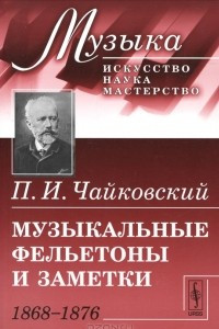Книга Музыкальные фельетоны и заметки. 1868-1876