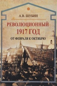 Книга Революционный 1917 год. От Февраля к Октябрю