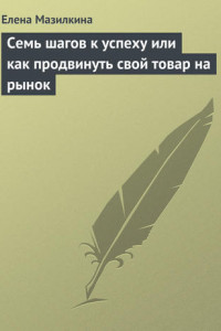 Книга Семь шагов к успеху или как продвинуть свой товар на рынок