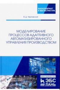 Книга Моделирование процессов адаптивного автоматизированного управления производством