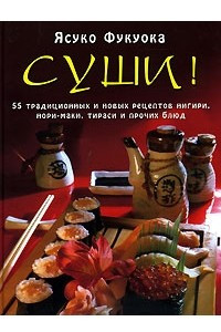 Книга Суши! 55 традиционных и новых рецептов нигири, нори-маки, тираси и прочих блюд