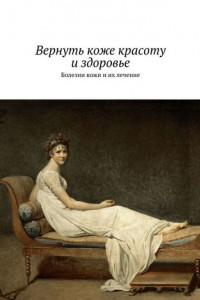 Книга Вернуть коже красоту и здоровье. Болезни кожи и их лечение