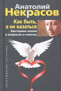 Книга Как быть, а не казаться. Викторина жизни в вопросах и ответах. Некрасов А.А.