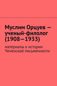 Книга Муслим Орцуев – ученый-филолог (1908—1933). Материалы к истории Чеченской письменности