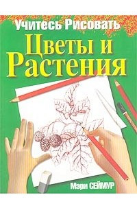 Книга Учитесь рисовать цветы и растения