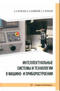 Книга Интеллектуальные системы и технологии в машино- и приборостроении. Учебное пособие