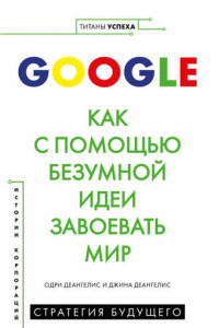 Книга Google. Как с помощью безумной идеи завоевать мир