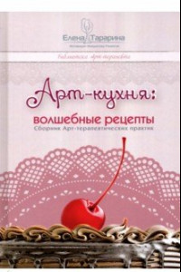 Книга Арт-кухня: волшебные рецепты. Сборник Арт-терапевтических практик. Научно-методическое пособие