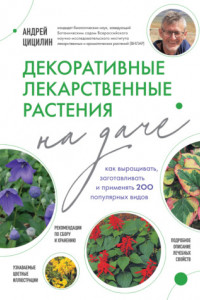 Книга Декоративные лекарственные растения на даче. Как выращивать, заготавливать и применять 200 популярных видов