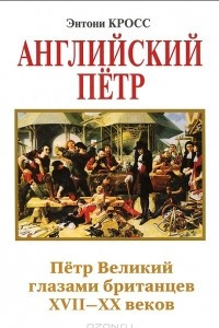 Книга Английский Петр. Петр Великий глазами британцев XVII-XX веков