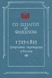 Книга Со шпагой и факелом. Дворцовые перевороты в России 1725-1825