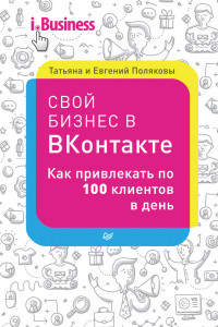 Книга Свой бизнес в «ВКонтакте». Как привлекать по 100 клиентов в день