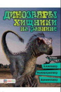 Книга Динозавры. Хищники на равнине. Аллозавр, велоцираптор, бронтозавр...
