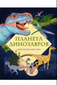 Книга Планета динозавров. Иллюстрированный атлас