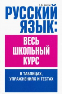 Книга Русский язык. Весь школьный курс в таблицах, упражнениях и тестах