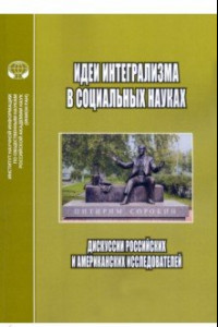 Книга Идеи интегрализма в социальных науках. Дискуссии российских и американских исследователей