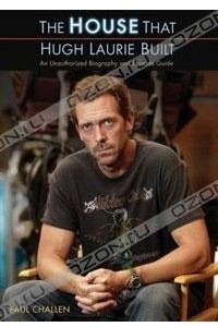 Книга The House That Hugh Laurie Built: An Unauthorized Biography and Episode Guide