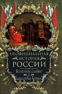 Книга Неофициальная история России. Восточные славяне и нашествие Батыя