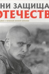 Книга Они защищали Отечество. Фотоальбом о чеченской кампании