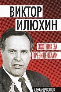 Книга Виктор Илюхин. Охотник за президентами