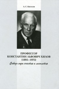 Книга Профессор Константин Львович Хилов (1895–1975). Сквозь годы счастья и лихолетья