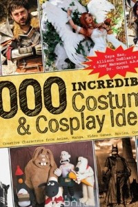 Книга 1,000 Incredible Costume and Cosplay Ideas: A Showcase of Creative Characters from Anime, Manga, Video Games, Movies, Comics, and More (1000 Series)