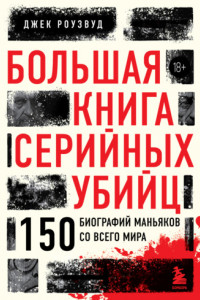 Книга Большая книга серийных убийц. 150 биографий маньяков со всего мира