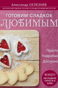 Книга Готовим сладкое любимым. Просто. Подробно. Доступно