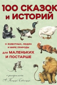Книга 100 сказок и историй о животных, людях и мире природы для маленьких и постарше