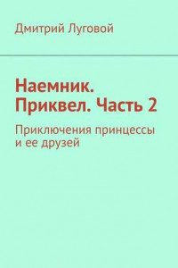 Книга Наемник. Приквел. Часть 2. Приключения принцессы и ее друзей