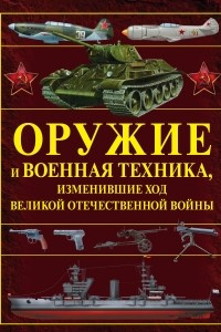 Книга Оружие и военная техника, изменившие ход Великой Отечественной войны