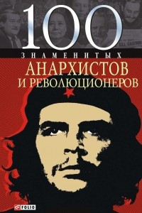 Книга 100 знаменитых анархистов и революционеров