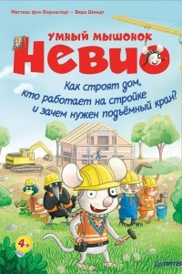 Книга Умный мышонок Невио. Как строят дом, кто работает на стройке и зачем нужен подъёмный кран?