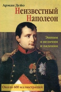 Книга Неизвестный Наполеон. Эпопея о величии и падении